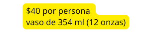 40 por persona vaso de 354 ml 12 onzas